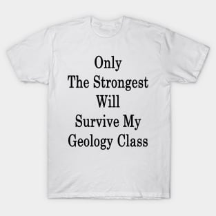 Only The Strongest Will Survive My Geology Class T-Shirt